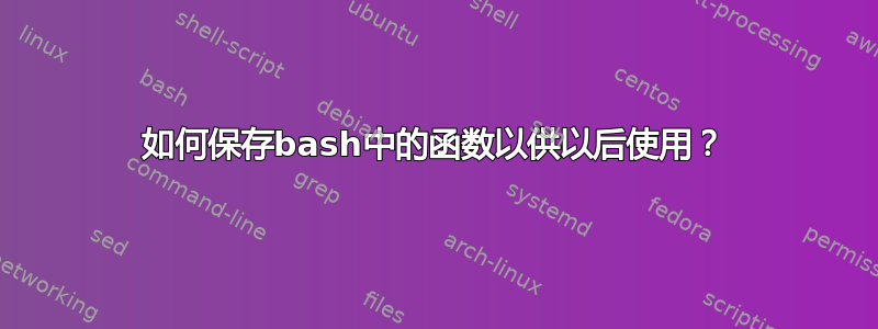 如何保存bash中的函数以供以后使用？