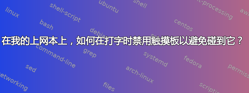 在我的上网本上，如何在打字时禁用触摸板以避免碰到它？