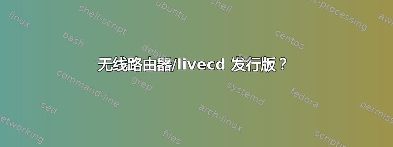 无线路由器/livecd 发行版？