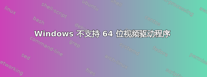 Windows 不支持 64 位视频驱动程序