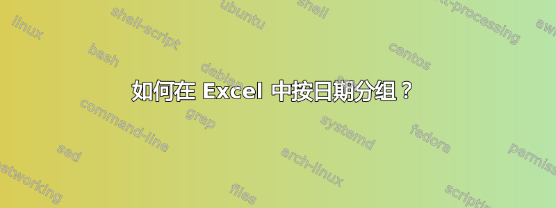 如何在 Excel 中按日期分组？