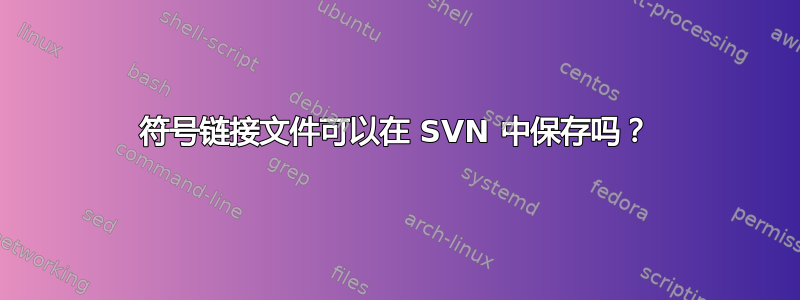 符号链接文件可以在 SVN 中保存吗？