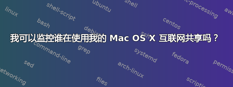 我可以监控谁在使用我的 Mac OS X 互联网共享吗？