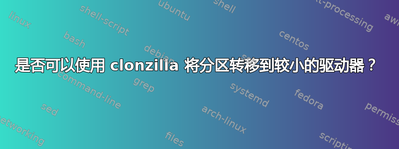 是否可以使用 clonzilla 将分区转移到较小的驱动器？