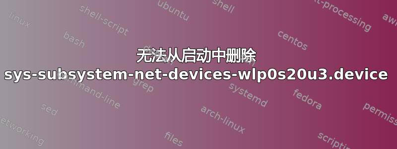 无法从启动中删除 sys-subsystem-net-devices-wlp0s20u3.device