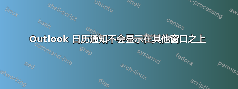 Outlook 日历通知不会显示在其他窗口之上