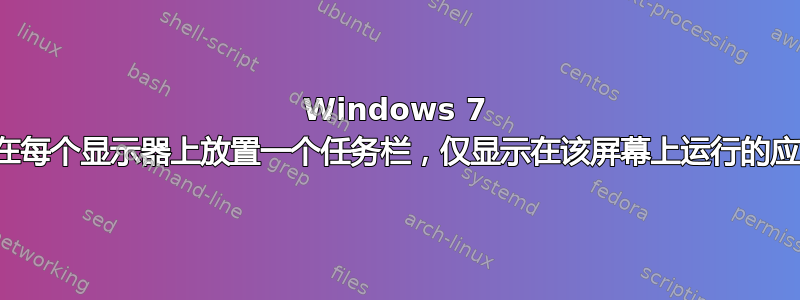 Windows 7 是否可以在每个显示器上放置一个任务栏，仅显示在该屏幕上运行的应用程序？