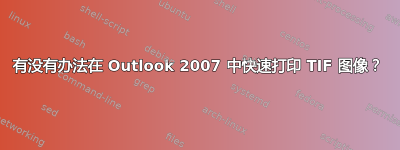 有没有办法在 Outlook 2007 中快速打印 TIF 图像？