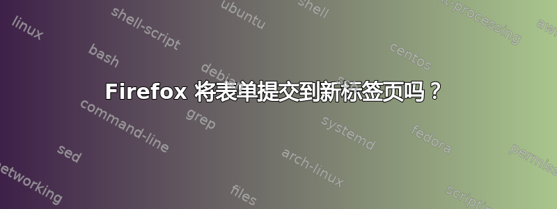 Firefox 将表单提交到新标签页吗？