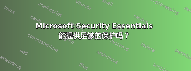 Microsoft Security Essentials 能提供足够的保护吗？