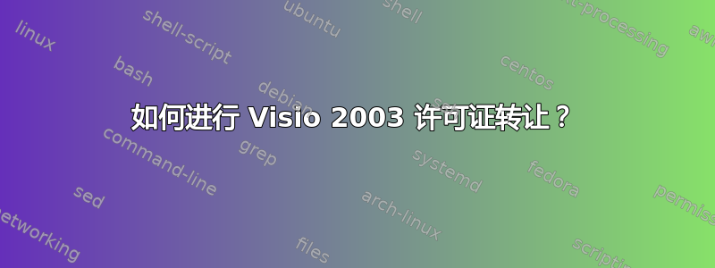 如何进行 Visio 2003 许可证转让？