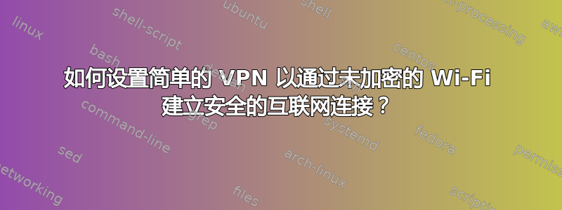 如何设置简单的 VPN 以通过未加密的 Wi-Fi 建立安全的互联网连接？