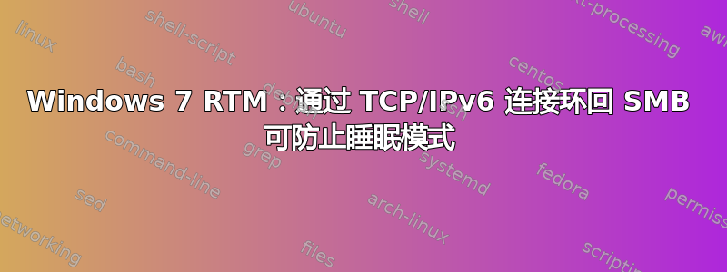 Windows 7 RTM：通过 TCP/IPv6 连接环回 SMB 可防止睡眠模式