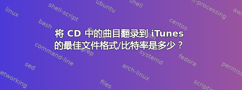 将 CD 中的曲目翻录到 iTunes 的最佳文件格式/比特率是多少？