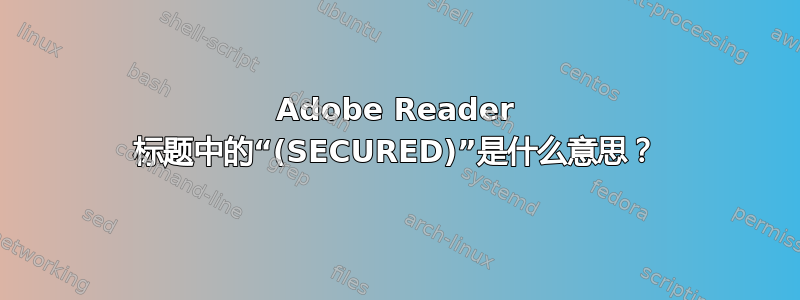 Adobe Reader 标题中的“(SECURED)”是什么意思？