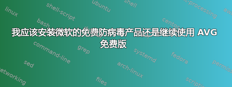 我应该安装微软的免费防病毒产品还是继续使用 AVG 免费版 