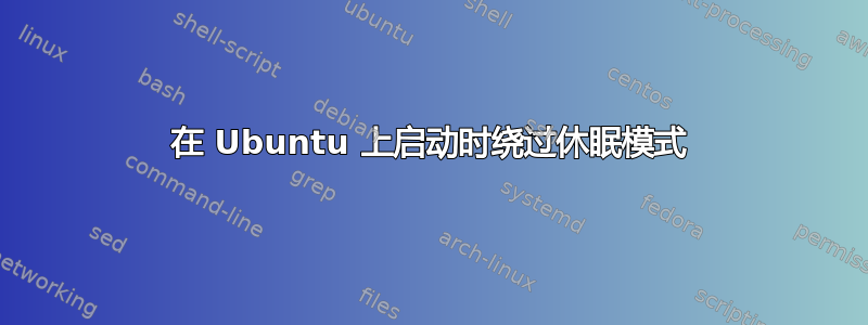 在 Ubuntu 上启动时绕过休眠模式