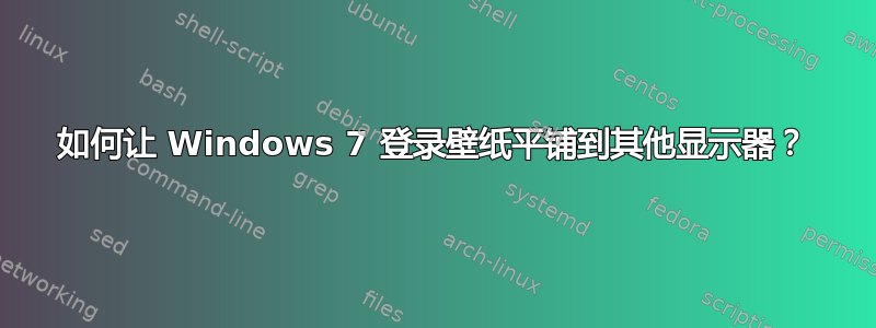 如何让 Windows 7 登录壁纸平铺到其他显示器？