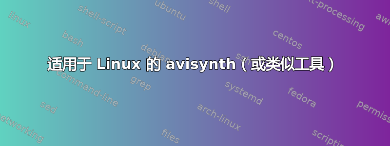 适用于 Linux 的 avisynth（或类似工具）