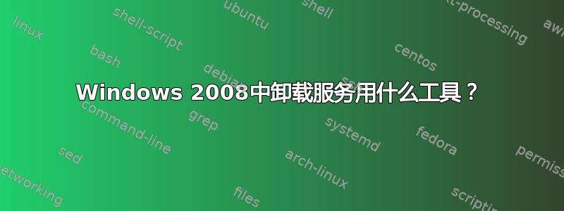 Windows 2008中卸载服务用什么工具？