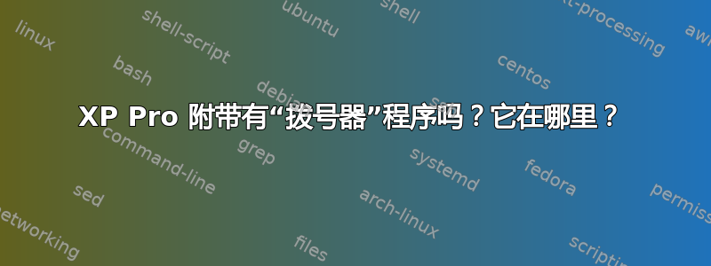 XP Pro 附带有“拨号器”程序吗？它在哪里？