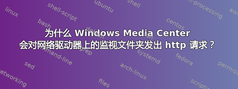 为什么 Windows Media Center 会对网络驱动器上的监视文件夹发出 http 请求？