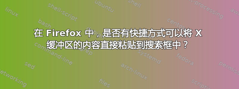 在 Firefox 中，是否有快捷方式可以将 X 缓冲区的内容直接粘贴到搜索框中？