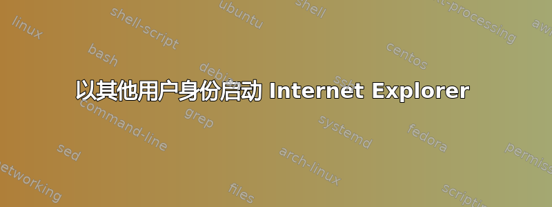 以其他用户身份启动 Internet Explorer