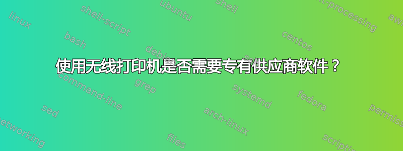 使用无线打印机是否需要专有供应商软件？