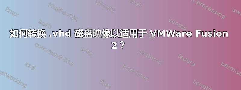 如何转换 .vhd 磁盘映像以适用于 VMWare Fusion 2？