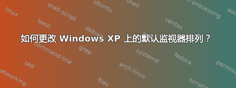 如何更改 Windows XP 上的默认监视器排列？