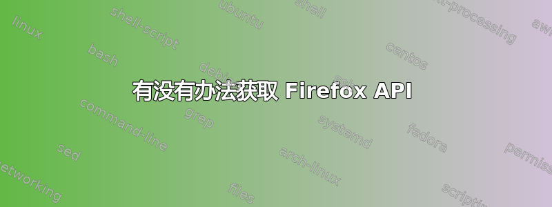 有没有办法获取 Firefox API