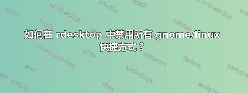 如何在 rdesktop 中禁用所有 gnome/linux 快捷方式？