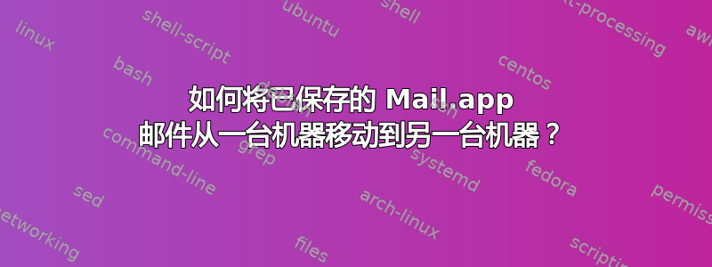 如何将已保存的 Mail.app 邮件从一台机器移动到另一台机器？