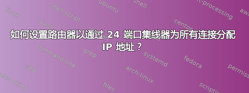 如何设置路由器以通过 24 端口集线器为所有连接分配 IP 地址？