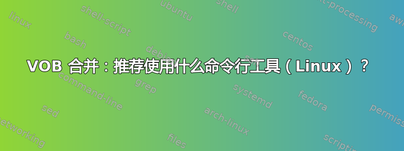 VOB 合并：推荐使用什么命令行工具（Linux）？