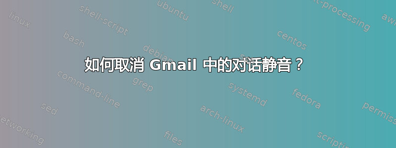 如何取消 Gmail 中的对话静音？