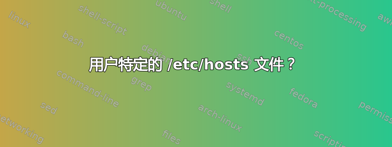 用户特定的 /etc/hosts 文件？