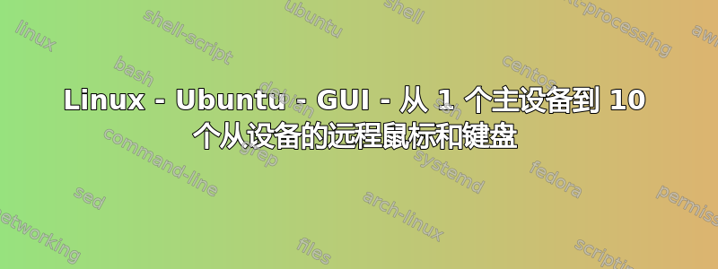 Linux - Ubuntu - GUI - 从 1 个主设备到 10 个从设备的远程鼠标和键盘