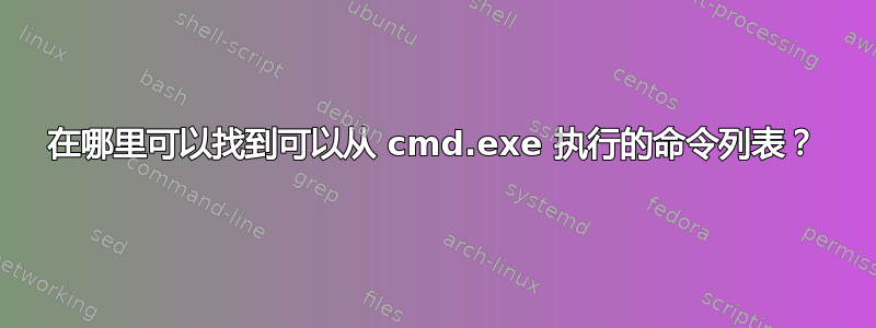 在哪里可以找到可以从 cmd.exe 执行的命令列表？