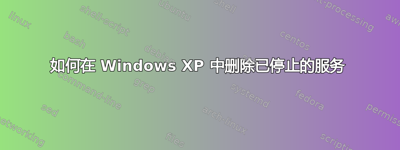 如何在 Windows XP 中删除已停止的服务