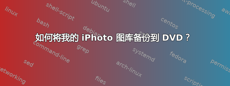 如何将我的 iPhoto 图库备份到 DVD？