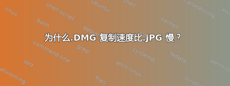 为什么.DMG 复制速度比.JPG 慢？