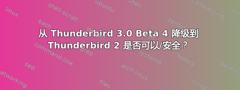 从 Thunderbird 3.0 Beta 4 降级到 Thunderbird 2 是否可以/安全？