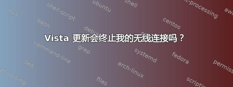 Vista 更新会终止我的无线连接吗？