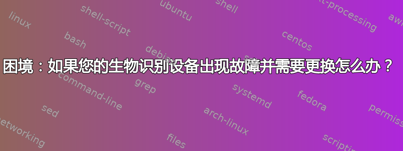 困境：如果您的生物识别设备出现故障并需要更换怎么办？