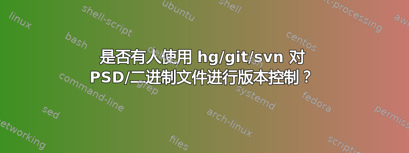 是否有人使用 hg/git/svn 对 PSD/二进制文件进行版本控制？