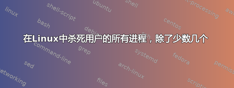 在Linux中杀死用户的所有进程，除了少数几个