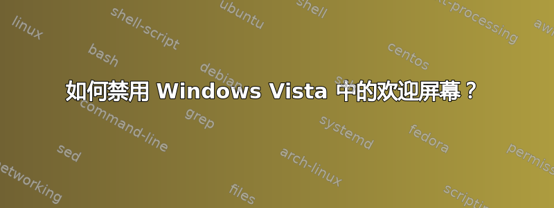 如何禁用 Windows Vista 中的欢迎屏幕？