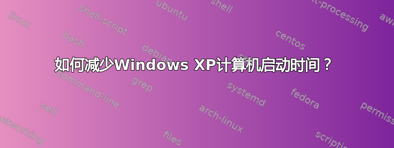 如何减少Windows XP计算机启动时间？